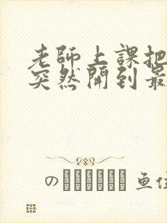 老师上课把跳D突然开到最大