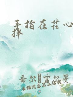 手指在花心里搅拌