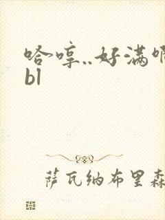 哈哼..好满啊bl