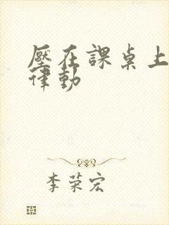 压在课桌上疯狂律动