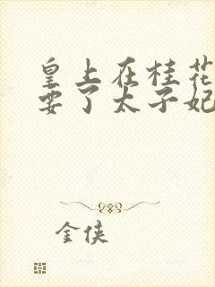 皇上在桂花树下要了太子妃