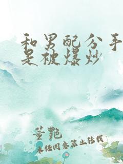 和男配分手后总是被爆炒