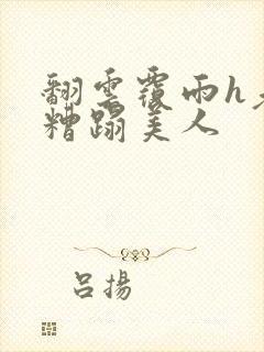 翻云覆雨h老头糟蹋美人