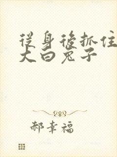 从身后抓住那对大白兔子