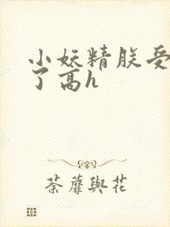小妖精朕受不了了高h