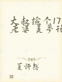 大叔捡个17岁老婆 美梦后却想哭