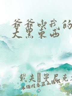 爷爷吃我的奶奶大黑东西