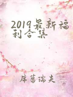 2019最新福利合集