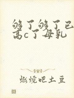 够了够了已经到高c了母乳