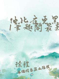 他比夜更黑1v1笔趣阁最新章节