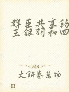 群臣共享的小公主银羽和四个护卫