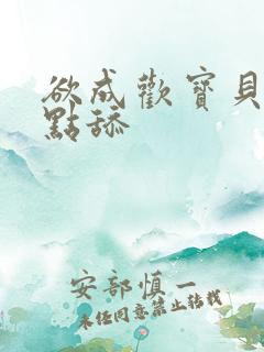 欲成欢宝贝腿开点舔