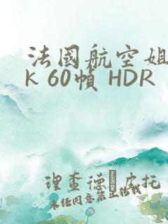 法国航空姐 4k 60帧 HDR