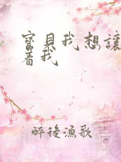 宝贝我想让你含着我