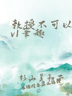 教授不可以c1v1笔趣