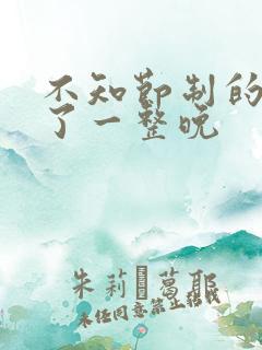 不知节制的索要了一整晚