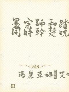 墨宗师和踏仙君同时干楚晚宁