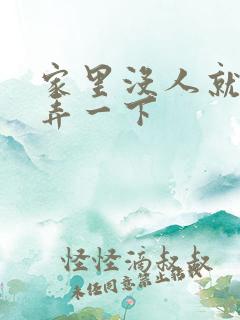 家里没人就让你弄一下