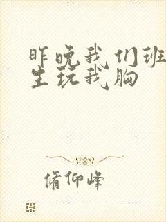 昨晚我们班六男生玩我胸