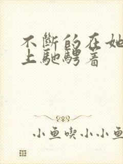 不断的在她的身上驰骋着