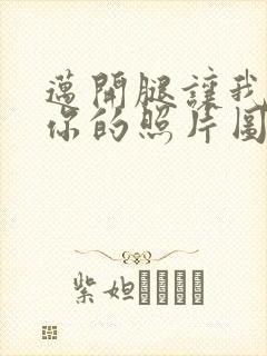 迈开腿让我看看你的照片图片