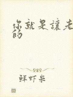 你就是让老子日的