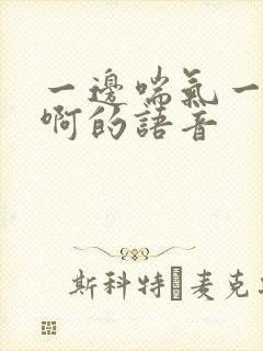 一边喘气一边叫啊的语音