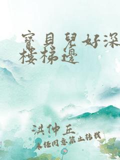 宝贝儿好深边走楼梯边