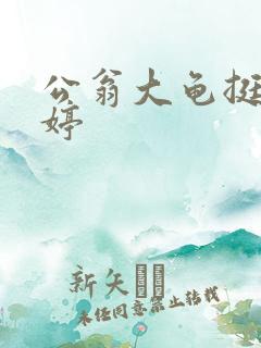 公翁大龟挺进秀婷