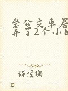 坐公交车居然被弄了2个小时小说