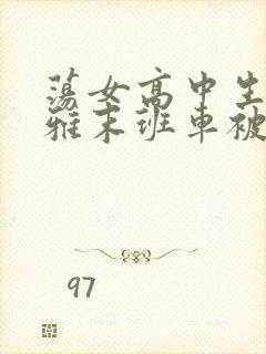 荡女高中生蒋雅雅末班车被吸