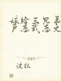 嫁给三兄弟的猎户志武志文