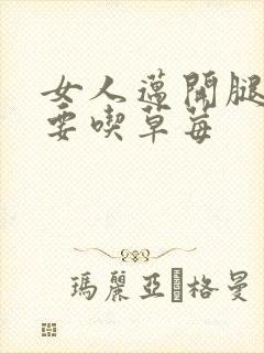 女人迈开腿男人要吃草莓