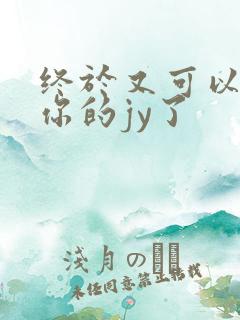 终于又可以吃到你的jy了