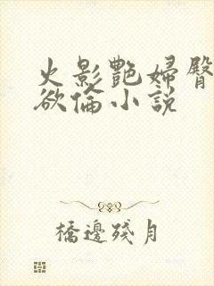 火影艳妇臀荡乳欲伦小说