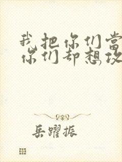 我把你们当敌人你们却想攻略我