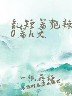 乱短篇艳辣500篇h文