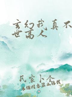 玄幻我真不是盖世高人