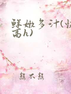 鲜嫩多汁(快穿高h)