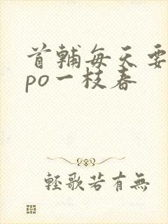 首辅每天要不够po一枝春