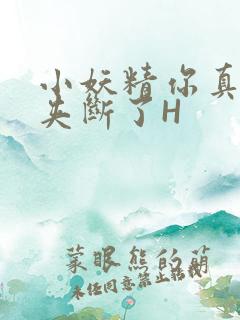 小妖精你真紧 夹断了H