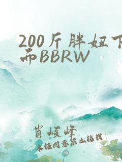 200斤胖妞下面BBRW