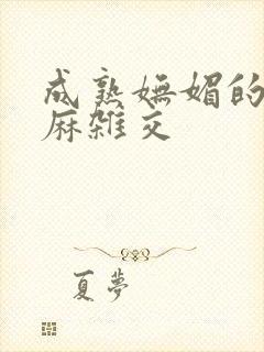 成熟妩媚的浪麻麻杂交