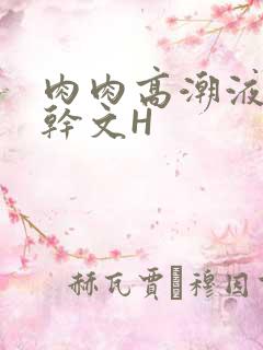 肉肉高潮液体高干文H
