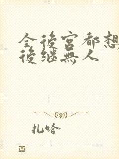 全后宫都想让朕后继无人