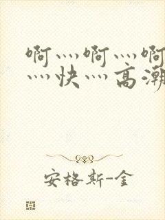 啊灬啊灬啊灬啊灬快灬高潮了