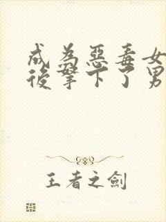 成为恶毒女配之后拿下了男主