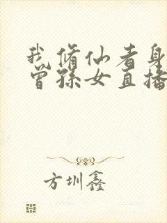 我修仙者身份被曾孙女直播曝光了