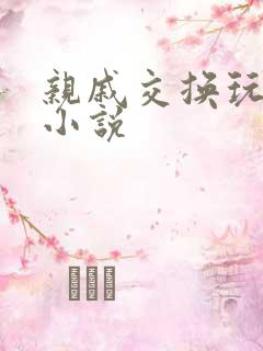 亲戚交换玩美妇小说
