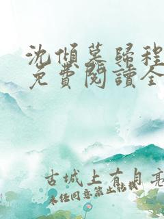 沈倾慕归程小说免费阅读全文